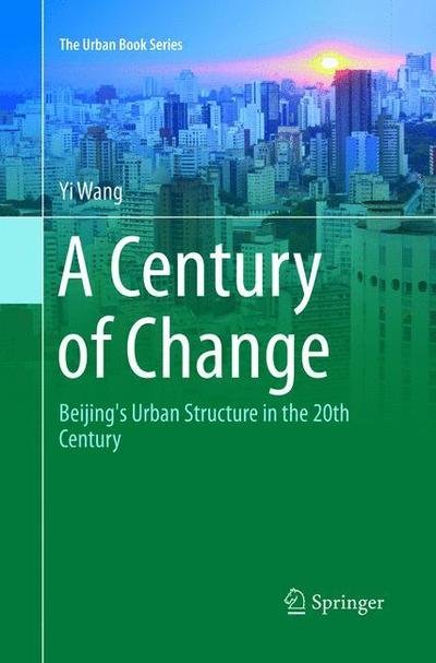 Cover for Yi Wang · A Century of Change: Beijing's Urban Structure in the 20th Century - The Urban Book Series (Paperback Bog) [Softcover reprint of the original 1st ed. 2016 edition] (2018)