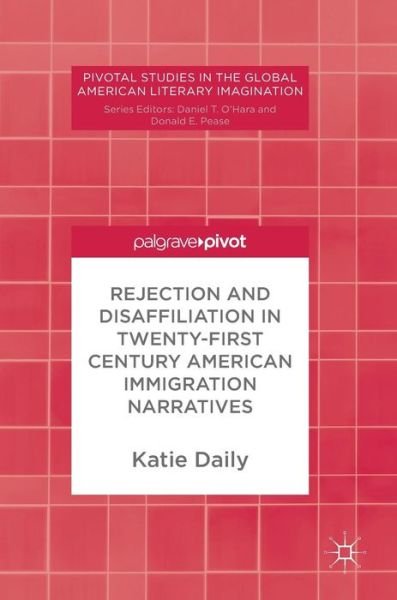Katie Daily · Rejection and Disaffiliation in Twenty-First Century American Immigration Narratives - Pivotal Studies in the Global American Literary Imagination (Hardcover Book) [1st ed. 2018 edition] (2018)