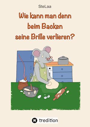 Cover for . . SteLaa · Wie kann man denn beim Backen seine Brille verlieren? (Hardcover Book) (2022)
