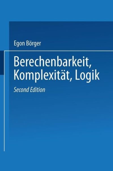 Cover for Egon Boerger · Berechenbarkeit, Komplexitat, Logik: Eine Einfuhrung in Algorithmen, Sprachen Und Kalkule Unter Besonderer Berucksichtigung Ihrer Komplexitat (Paperback Book) [2nd 2. Aufl. 1986 edition] (1986)