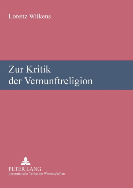 Zur Kritik Der Vernunftreligion: Religionswissenschaftliche Vortraege Und Aufsaetze - Lorenz Wilkens - Books - Peter Lang Gmbh, Internationaler Verlag  - 9783631573280 - January 15, 2008