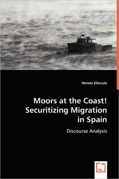 Moors at the Coast!securitizing Migration in Spain: Discourse Analysis - Renata Kiburyte - Bøger - VDM Verlag - 9783639027280 - 17. juni 2008