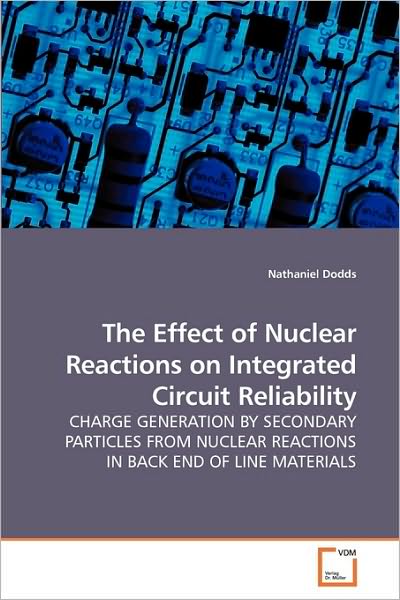 The Effect of Nuclear Reactions on Integrated Circuit Reliability: Charge Generation by Secondary Particles from Nuclear Reactions in Back End of Line Materials - Nathaniel Dodds - Livros - VDM Verlag Dr. Müller - 9783639241280 - 2 de março de 2010