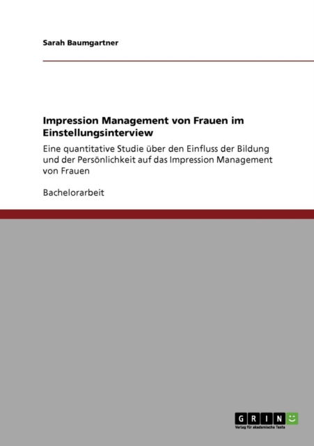 Impression Management von Frauen im Einstellungsinterview: Eine quantitative Studie uber den Einfluss der Bildung und der Persoenlichkeit auf das Impression Management von Frauen - Sarah Baumgartner - Books - Grin Verlag - 9783640342280 - June 9, 2009