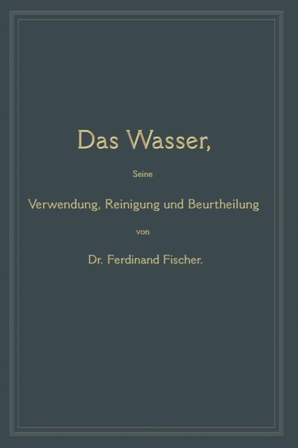 Cover for Ferdinand Fischer · Das Wasser, Seine Verwendung, Reinigung Und Beurtheilung: Mit Besonderer Berucksichtigung Der Gewerblichen Abwasser (Paperback Book) [2nd 2. Aufl. 1891. Softcover Reprint of the Origin edition] (1901)