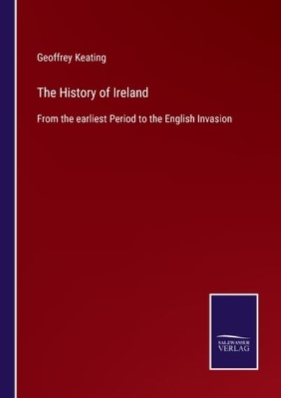 The History of Ireland - Geoffrey Keating - Books - Salzwasser-Verlag - 9783752580280 - March 9, 2022