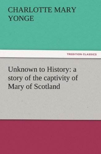 Unknown to History: a Story of the Captivity of Mary of Scotland (Tredition Classics) - Charlotte Mary Yonge - Books - tredition - 9783842456280 - November 22, 2011