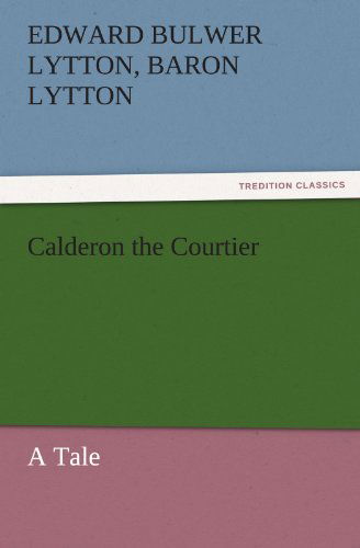 Cover for Baron Lytton Edward Bulwer Lytton · Calderon the Courtier, a Tale (Tredition Classics) (Paperback Book) (2011)