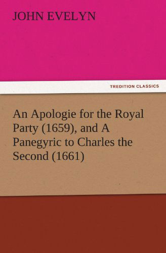 An Apologie for the Royal Party (1659), and a Panegyric to Charles the Second (1661) (Tredition Classics) - John Evelyn - Books - tredition - 9783842485280 - November 30, 2011