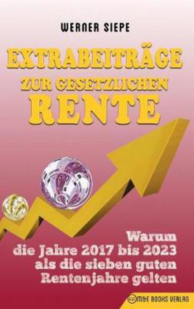 Cover for Werner Siepe · Extrabeitrage Zur Gesetzlichen Rente: Warum Die Jahre 2017 Bis 2023 ALS Die Sieben Guten Rentenjahre Gelten (Hardcover Book) (2017)