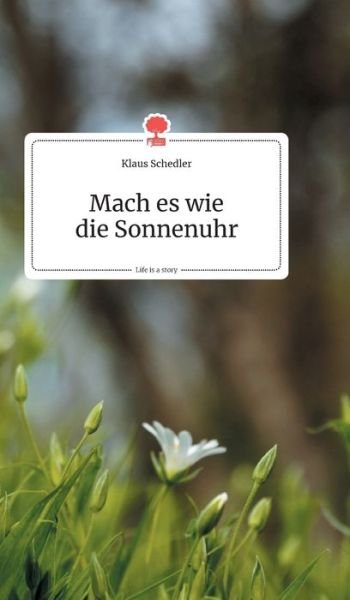 Cover for Klaus Schedler · Mach es wie die Sonnenuhr. Life is a Story - story.one (Hardcover bog) (2019)