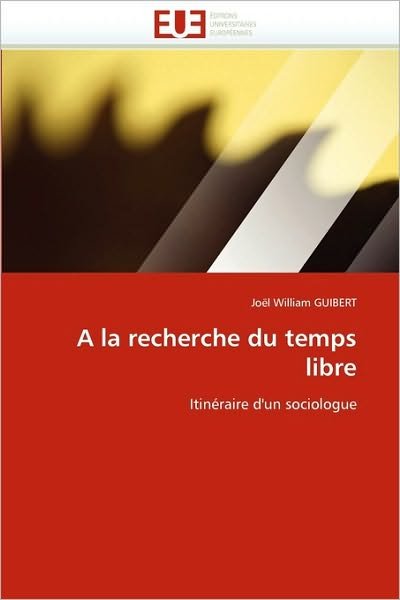 A La Recherche Du Temps Libre: Itinéraire D'un Sociologue - Joël William Guibert - Kirjat - Editions universitaires europeennes - 9786131533280 - keskiviikko 28. helmikuuta 2018