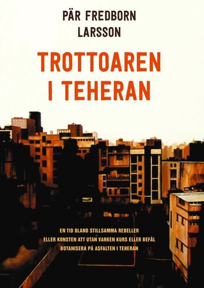 Cover for Pär Fredborn Larsson · Trottoaren i Teheran : en tid bland stillsamma rebeller eller konsten att utan varken kurs eller befäl botanisera på asfalten i Teheran (Innbunden bok) (2015)