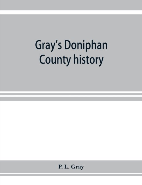 Cover for P L Gray · Gray's Doniphan County history. A record of the happenings of half a hundred years (Paperback Bog) (2019)