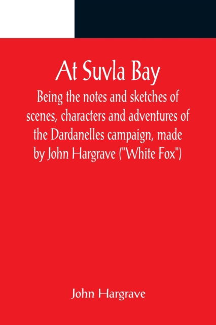 At Suvla Bay; Being the notes and sketches of scenes, characters and adventures of the Dardanelles campaign, made by John Hargrave (White Fox) while serving with the 32nd field ambulance, X division, Mediterranean expeditionary force, during the great war - John Hargrave - Livres - Alpha Edition - 9789356089280 - 11 avril 2022