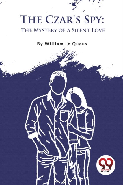 The Czar's Spy: The Mystery of a Silent Love - William Le Queux - Books - Double 9 Books LLP - 9789357277280 - 2023