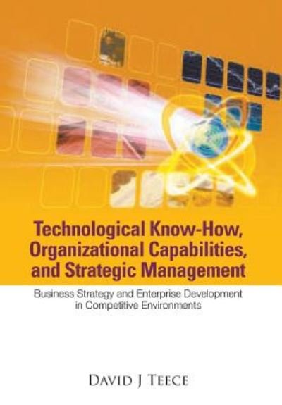 Cover for Teece, David J (Univ Of California, Berkeley, Usa) · Technological Know-how, Organizational Capabilities, And Strategic Management: Business Strategy And Enterprise Development In Competitive Environments (Paperback Book) (2008)