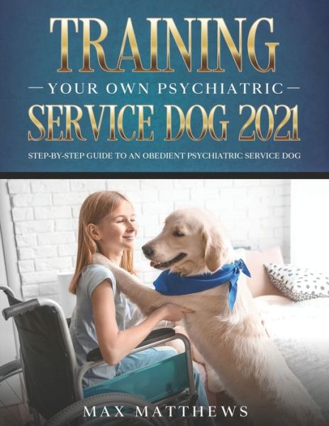 Cover for Max Matthews · Training Your Own Psychiatric Service Dog 2021: Step-By-Step Guide to an Obedient Psychiatric Service Dog (Paperback Book) (2021)