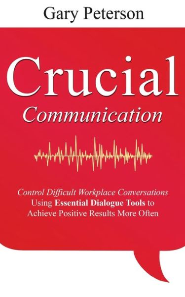 Crucial Communication: Control Difficult Workplace Conversations Using Essential Dialogue Tools to Achieve Positive Results More Often - Gary Peterson - Books - Independently Published - 9798594245280 - January 13, 2021