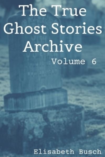 The True Ghost Stories Archive - Elisabeth Busch - Books - Independently Published - 9798612068280 - February 10, 2020