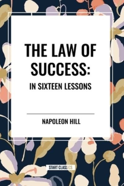 The Law of Success: In Sixteen Lessons: Complete and Unabridged - Napoleon Hill - Books - Start Classics - 9798880917280 - May 22, 2024