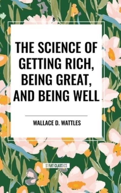 Cover for Wallace D Wattles · The Science of Getting Rich, Being Great, and Being Well (Gebundenes Buch) (2024)
