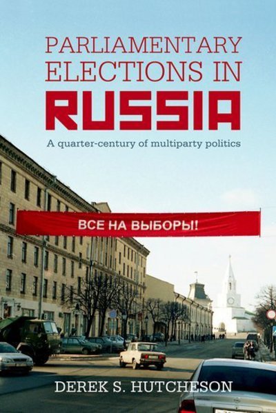 Cover for Hutcheson, Derek S. (Associate Professor, Department of Global Political Studies, Associate Professor, Department of Global Political Studies, Malmo University) · Parliamentary Elections in Russia: A Quarter-Century of Multiparty Politics - British Academy Monographs (Innbunden bok) (2018)