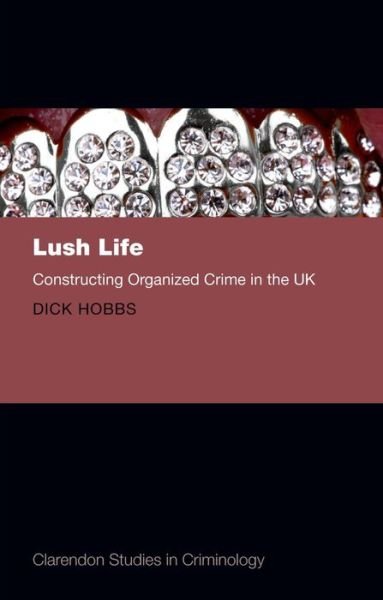 Cover for Hobbs, Dick (Professor of Sociology, University of Essex, and the University of Western Sydney, Australia) · Lush Life: Constructing Organized Crime in the UK - Clarendon Studies in Criminology (Hardcover Book) (2013)