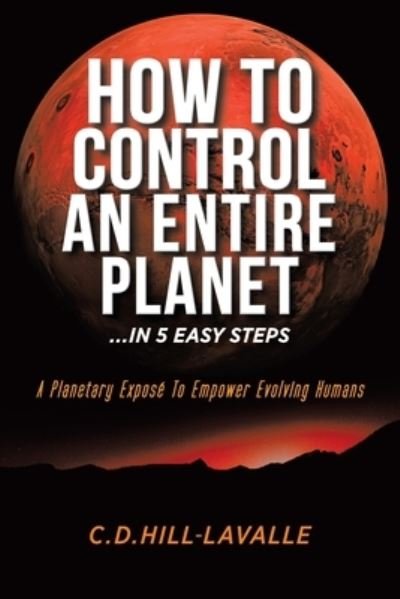 Cover for C D Hill-Lavalle · How to Control an Entire Planet ...in 5 Easy Steps (Paperback Book) (2020)
