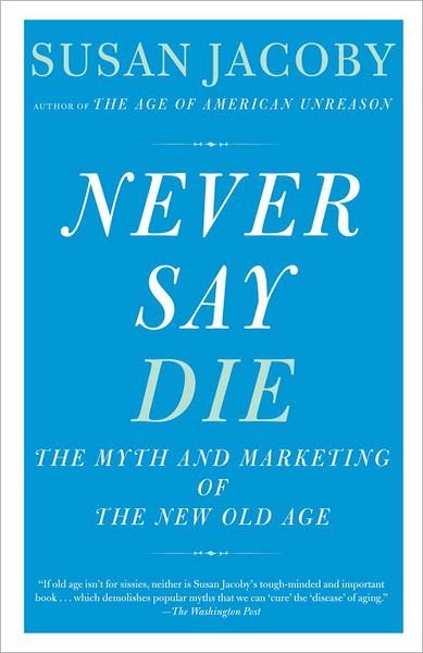 Cover for Susan Jacoby · Never Say Die: the Myth of the New Old Age (Paperback Book) [Reprint edition] (2012)
