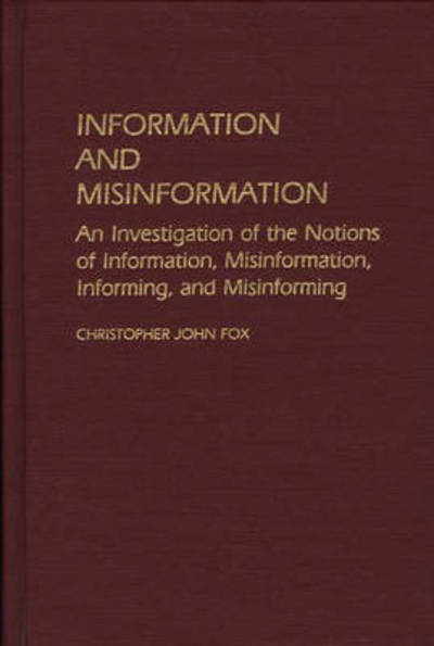 Information and Misinformation: An Investigation of the Notions of Information, Misinformation, Informing, and Misinforming - Chris Fox - Books - Bloomsbury Publishing Plc - 9780313239281 - December 28, 1983