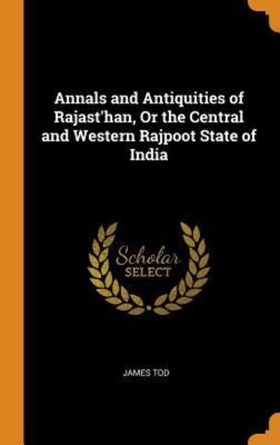 Cover for James Tod · Annals and Antiquities of Rajast'han, or the Central and Western Rajpoot State of India (Hardcover Book) (2018)