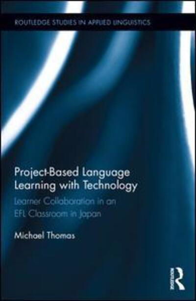 Project-Based Language Learning with Technology: Learner Collaboration in an EFL Classroom in Japan - Routledge Studies in Applied Linguistics - Michael Thomas - Kirjat - Taylor & Francis Ltd - 9780415788281 - keskiviikko 3. toukokuuta 2017