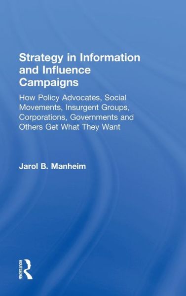 Cover for Manheim, Jarol B. (George Washington University, USA) · Strategy in Information and Influence Campaigns: How Policy Advocates, Social Movements, Insurgent Groups, Corporations, Governments and Others Get What They Want (Hardcover Book) (2010)