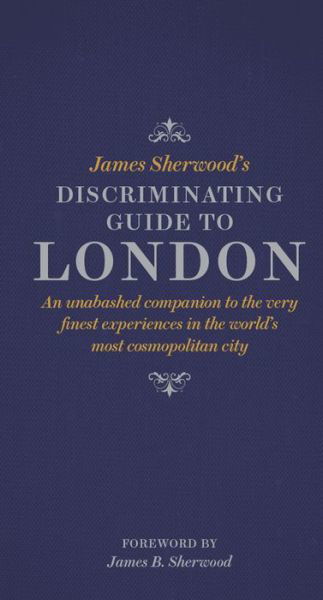 James Sherwood's Discriminating Guide to London: An unabashed companion to the very finest experiences in the world's most cosmopolitan city - James Sherwood - Kirjat - Thames & Hudson Ltd - 9780500518281 - maanantai 21. syyskuuta 2015