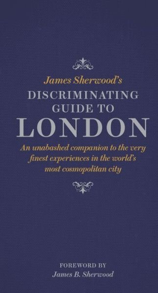 Cover for James Sherwood · James Sherwood's Discriminating Guide to London: An unabashed companion to the very finest experiences in the world's most cosmopolitan city (Hardcover bog) (2015)