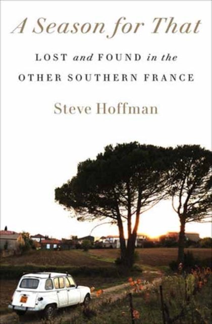 Steve Hoffman · A Season for That: Lost and Found in the Other Southern France (Inbunden Bok) (2024)