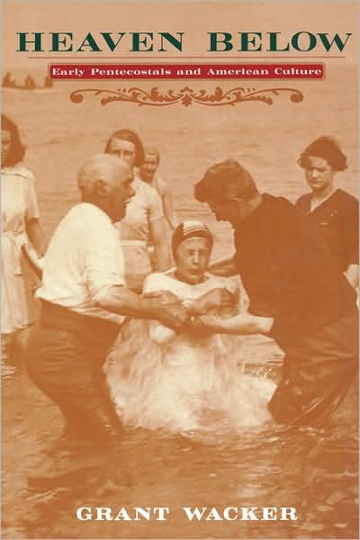 Heaven Below: Early Pentecostals and American Culture - Grant Wacker - Books - Harvard University Press - 9780674011281 - April 30, 2003