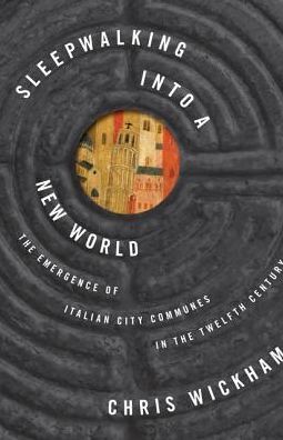 Cover for Chris Wickham · Sleepwalking into a New World: The Emergence of Italian City Communes in the Twelfth Century - The Lawrence Stone Lectures (Hardcover Book) (2015)