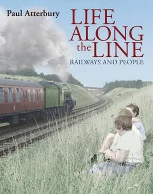 Cover for Paul Atterbury · Life Along the Line: A Nostalgic Celebration of Railways and Railway People (Hardcover Book) [UK edition] (2010)