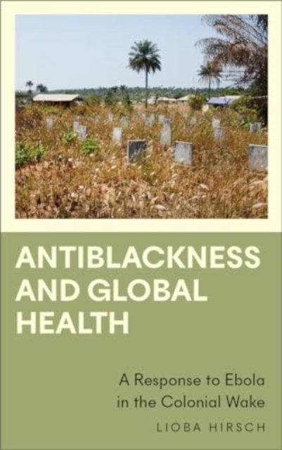 Cover for Lioba Hirsch · Antiblackness and Global Health: A Response to Ebola in the Colonial Wake - Anthropology, Culture and Society (Pocketbok) (2024)