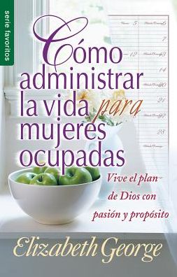 Cover for Elizabeth George · Como Administrar Bien La Vida Para Mujeres Ocupadas = Life Management for Busy Women (Paperback Book) (2015)