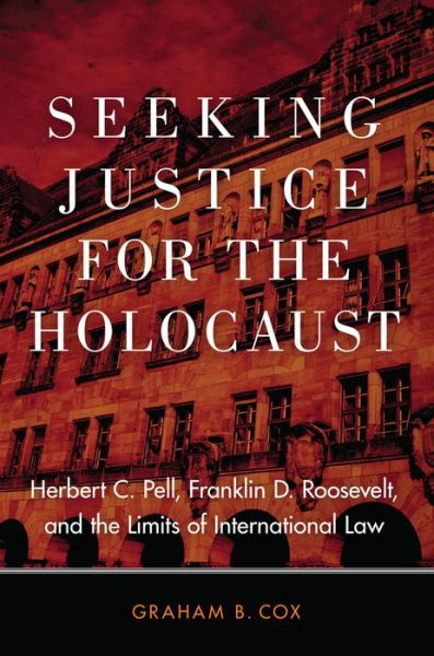 Cover for Graham B. Cox · Seeking Justice for the Holocaust: Herbert C. Pell, Franklin D. Roosevelt, and the Limits of International Law (Hardcover Book) (2019)