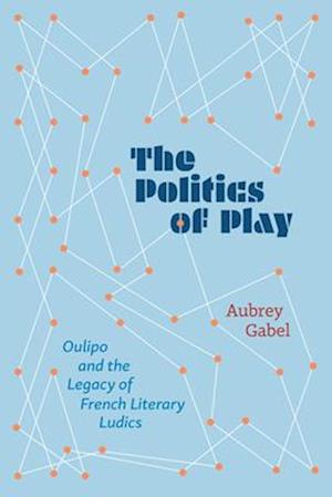 Cover for Aubrey Gabel · The Politics of Play: Oulipo and the Legacy of French Literary Ludics (Hardcover Book) (2025)