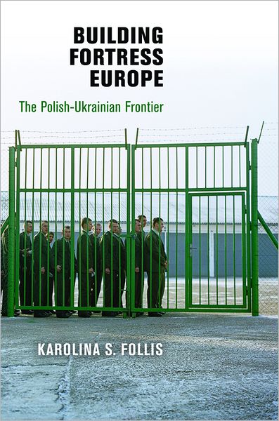 Cover for Karolina S. Follis · Building Fortress Europe: The Polish-Ukrainian Frontier - Democracy, Citizenship, and Constitutionalism (Hardcover Book) (2012)