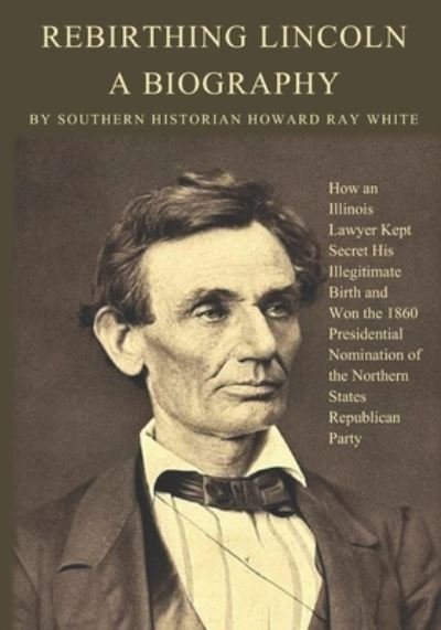 Rebirthing Lincoln, a Biography - Howard Ray White - Books - Southernbooks - 9780983719281 - March 30, 2021