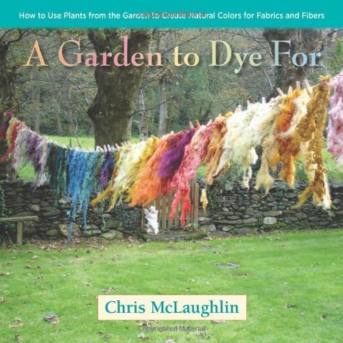 Cover for Chris McLaughlin · A Garden to Dye For: How to Use Plants from the Garden to Create Natural Colors for Fabrics &amp; Fibers (Hardcover bog) (2014)