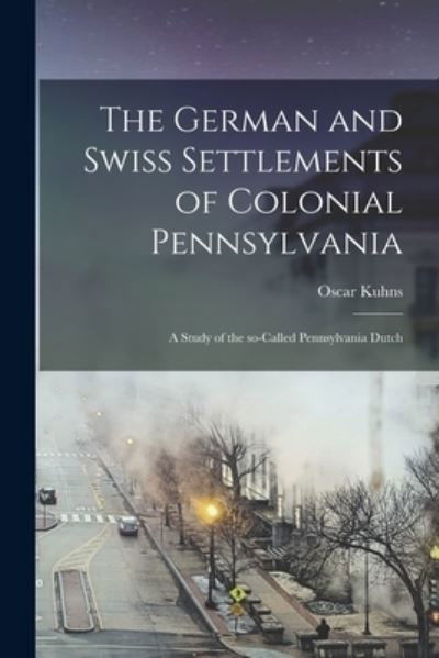 Cover for Oscar 1856-1929 Kuhns · The German and Swiss Settlements of Colonial Pennsylvania: a Study of the So-called Pennsylvania Dutch (Pocketbok) (2021)