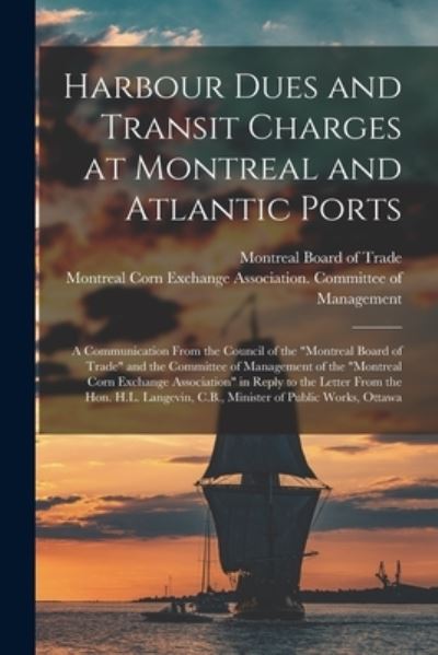 Cover for Montreal Board of Trade · Harbour Dues and Transit Charges at Montreal and Atlantic Ports [microform]: a Communication From the Council of the Montreal Board of Trade and the Committee of Management of the Montreal Corn Exchange Association in Reply to the Letter From The... (Paperback Book) (2021)