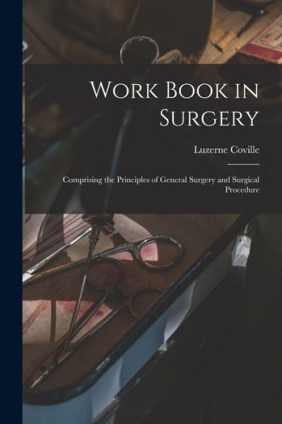 Cover for Luzerne 1865- Coville · Work Book in Surgery: Comprising the Principles of General Surgery and Surgical Procedure (Paperback Book) (2021)